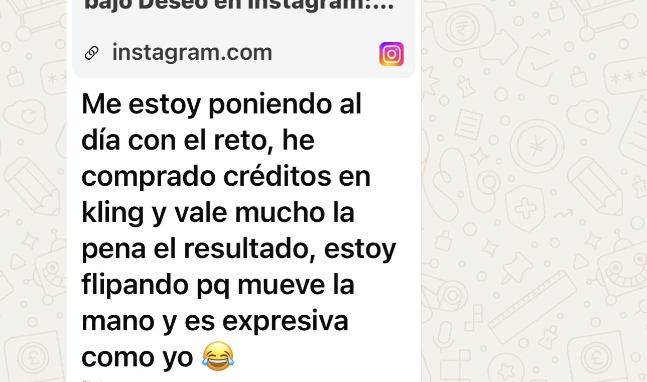 Mensaje de WhatsApp: Me estoy poniendo al día con el reto, he comprado créditos en Kling y vale mucho la pena el resultado, estoy flipando porque mueve la mano y es expresiva como yo.